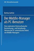 Der Middle-Manager als PC-Benutzer Eine explorative Untersuchung der Bestimmungs- und Gestaltungsfaktoren der PC-unterstützten Arbeit von Middle-Managern