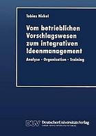 Vom betrieblichen Vorschlagswesen zum integrativen Ideenmanagement : Analyse? Organisation? Training