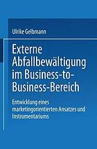 Externe Abfallbewältigung im Business-to-Business-Bereich Entwicklung eines marketingorientierten Ansatzes und Instrumentariums