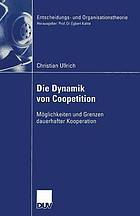 Die Dynamik von Coopetition : Möglichkeiten und Grenzen dauerhafter Kooperation