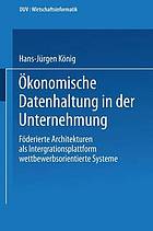 Ökonomische Datenhaltung in der Unternehmung föderierte Architekturen als Integrationsplattform wettbewerbsorientierter Systeme