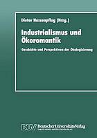 Industrialismus und Ökoromantik : Geschichte und Perspektiven der Ökologisierung