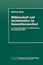 Wählerschaft und Sozialstruktur im Generationswechsel : eine Generationsanalyse des Wahlverhaltens bei Bundestagswahlen