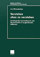 Verstehen ohne zu verstehen : soziologische Systemtheorie und Hermeneutik in vergleichender Differenz