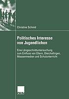 Politisches Interesse von Jugendlichen Eine Längsschnittuntersuchung zum Einfluss von Eltern, Gleichaltrigen, Massenmedien und Schulunterricht