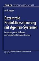 Dezentrale Produktionssteuerung mit Agenten-Systemen : Entwicklung neuer Verfahren und Vergleich mit zentraler Lenkung