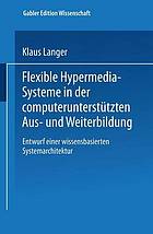 Flexible Hypermedia-Systeme in der computerunterstützten Aus- und Weiterbildung Entwurf einer wissensbasierten Systemarchitektur