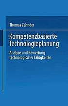 Kompetenzbasierte Technologieplanung : Analyse und Bewertung technologischer Fähigkeiten