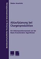 Ablaufplanung bei Chargenproduktion : ein Dekompositionsansatz auf der Basis evolutionärer Algorithmen