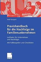 Praxishandbuch für die Nachfolge im Familienunternehmen : Leitfaden für Unternehmer und Nachfolger ; mit Fallbeispielen und Checklisten