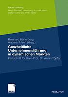 Ganzheitliche Unternehmensführung in dynamischen Märkten Festschrift für Univ.-Prof. Dr. Armin Töpfer