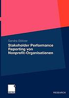 Stakeholder performance reporting von Nonprofit-Organisationen Grundlagen und Empfehlungen für die Leistungsberichterstattung als stakeholderorientiertes Steuerungs- und Rechenschaftslegungsinstrument