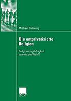 Die entprivatisierte Religion : Religionszugehörigkeit jenseits der Wahl?