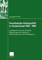 Französische Kulturpolitik in Deutschland 1945-1955 : Jugendpolitik und internationale Begegnungen als Impulse für Demokratisierung und Verständigung