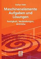 Maschinenelemente - Aufgaben und Lösungen Festigkeit, Verbindungen, Antriebe ; mit Tabellen sowie 42 Aufgaben mit Lösungen