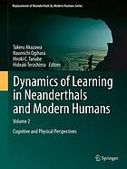 Dynamics of learning in Neanderthals and modern humans :$b proceedings of the international conference on "Replacement of Neanderthals by Modern Humans: Testing Evolutionary Models of Learning", organized by Takeru Akazawa, Shunichi Amari, Kenichi Aoki, Ofer Bar-Yosef, Ralph L. Holloway, Shiro Ishii, Tasuku Kimura, Yoshihiro Nishiaki, Naomichi Ogihara, Hiroki C. Tanabe, Hideaki Terashima, and Minoru Yoneda, which took place in Tokyo, November 18-24, 2012.