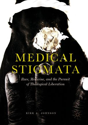 Medical stigmata : race, medicine, and the pursuit of theological liberation