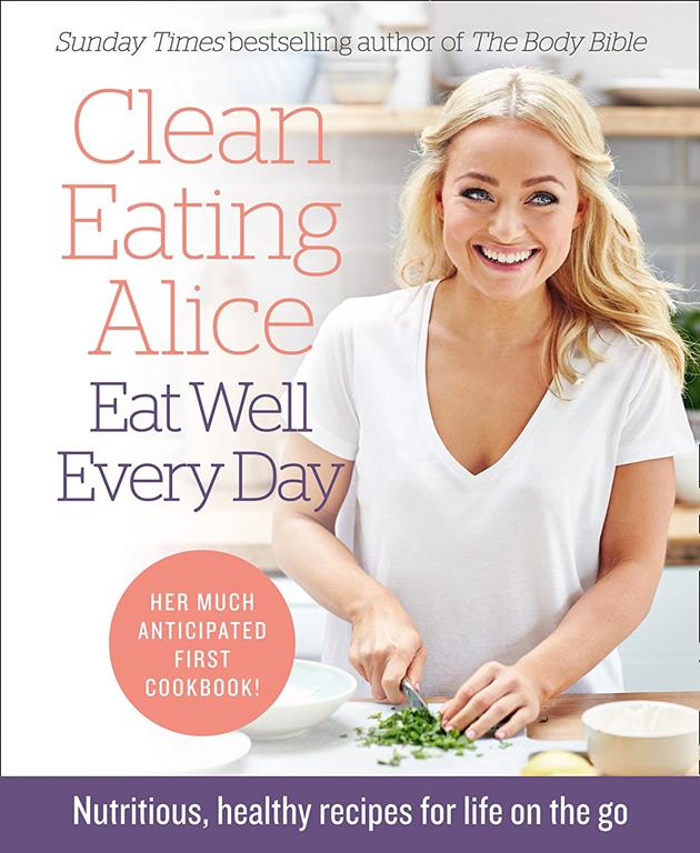 Clean Eating Alice Eat Well Every Day: Nutritious, healthy recipes for life on the go [Signed edition]