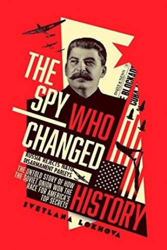 The Spy Who Changed History: The Untold Story of How the Soviet Union Won the Race for America's Top Secrets