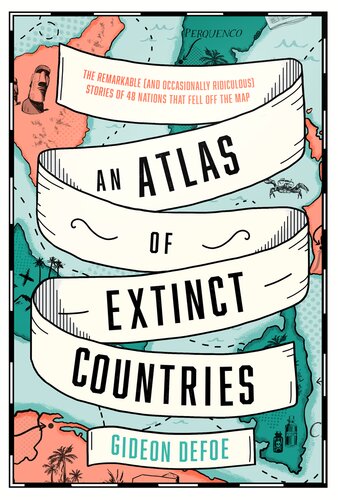 An atlas of extinct countries : the remarkable (and occasionally ridiculous) stories of 48 nations that fell off the map