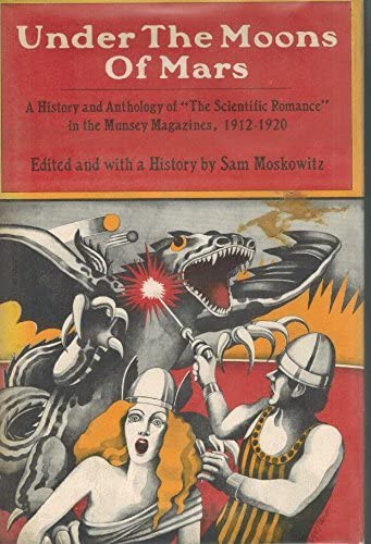 Under the Moons of Mars - A History and Anthology of The Scientific Romance in the Munsey Magazines 1912 - 1920