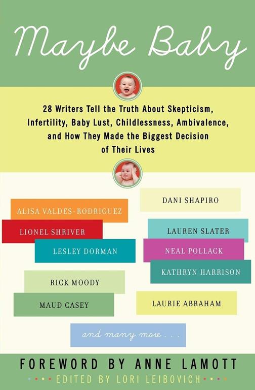 Maybe Baby: 28 Writers Tell the Truth About Skepticism, Infertility, Baby Lust, Childlessness, Ambivalence, and How They Made the Biggest Decision of Their Lives