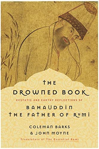 The Drowned Book: Ecstatic and Earthy Reflections of Bahauddin, the Father of Rumi