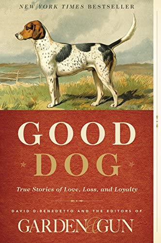 Good Dog: True Stories of Love, Loss, and Loyalty (Garden &amp; Gun Books, 2)