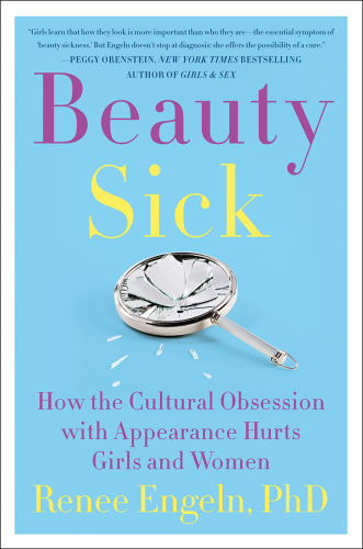 Beauty Sick: How the Cultural Obsession with Appearance Hurts Girls and Women