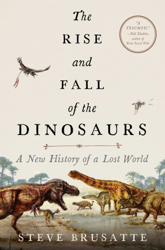 The Rise and Fall of the Dinosaurs: A New History of Their Lost World