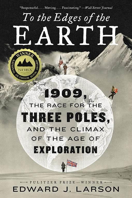 To the Edges of the Earth: 1909, the Race for the Three Poles, and the Climax of the Age of Exploration