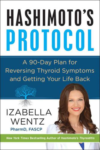 Hashimoto's protocol : a 90-day plan for reversing thyroid symptoms and getting your life back