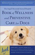 The Angell Memorial Animal Hospital Book of Wellness and Preventive Care for Dogs