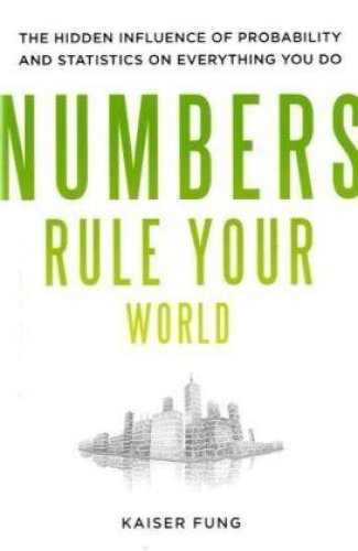 Numbers Rule Your World: The Hidden Influence of Probabilities and Statistics on Everything You Do