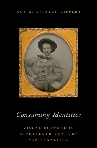 Consuming identities : visual culture in nineteenth-century San Francisco