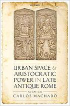 Urban Space and Aristocratic Power in Late Antique Rome