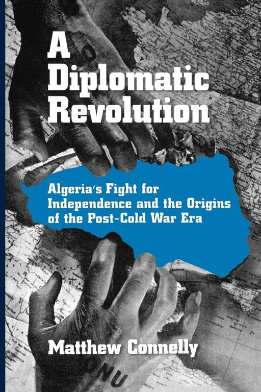 A Diplomatic Revolution: Algeria's Fight for Independence and the Origins of the Post-Cold War Era