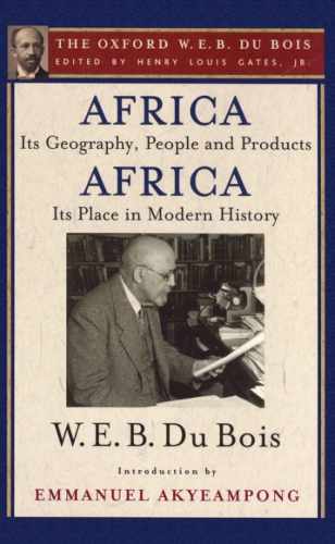 Africa, Its Geography, People and Products and Africa-Its Place in Modern History (the Oxford W. E. B. Du Bois)