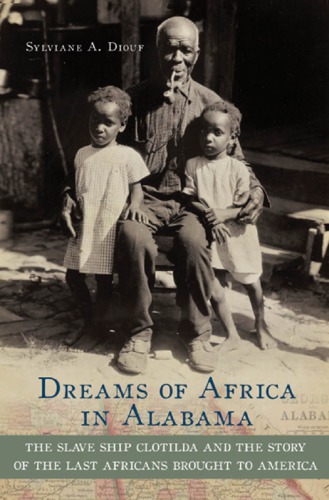 Dreams of Africa in Alabama : the Slave Ship Clotilda and the Story of the Last Africans Brought to America.