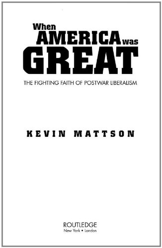 When America Was Great : the Fighting Faith of Liberalism in Post-War America.