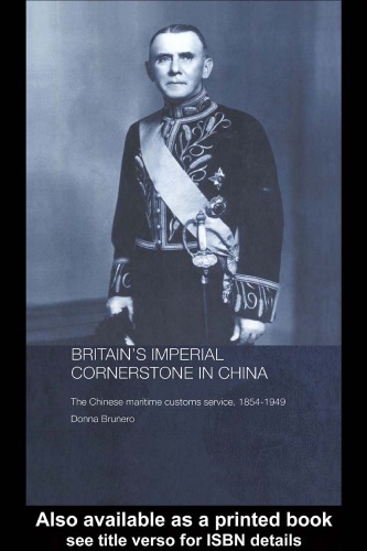 Britain's Imperial Cornerstone in China: The Chinese Maritime Customs Service, 1854-1949 (Routledge studies in the modern history of Asia ; 36)