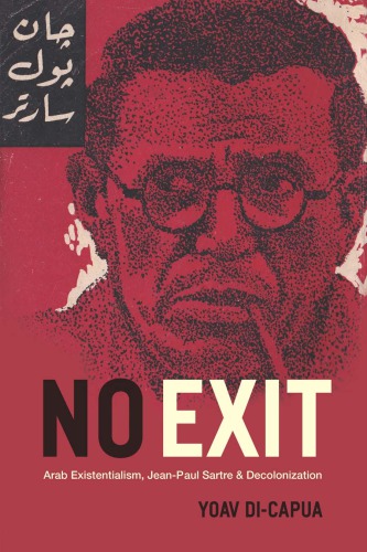 No exit : Arab existentialism, Jean-Paul Sartre, and decolonization