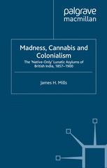 Madness, cannabis and colonialism : the 'native only' lunatic asylums of British India, 1857-1900