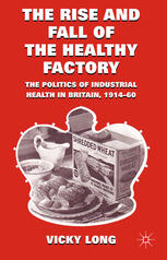 The Rise and Fall of the Healthy Factory : The Politics of Industrial Health in Britain, 1914-60