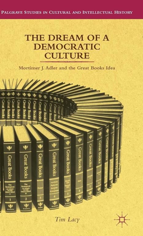 The Dream of a Democratic Culture: Mortimer J. Adler and the Great Books Idea (Palgrave Studies in Cultural and Intellectual History)