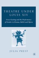 Theatre under Louis XIV : cross-casting and the performance of gender in drama, ballet and opera