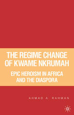 The Regime change of Kwame Nkrumah : epic heroism in Africa and the diaspora