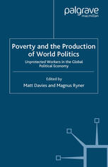Poverty and the production of world politics : unprotected workers in the global political economy