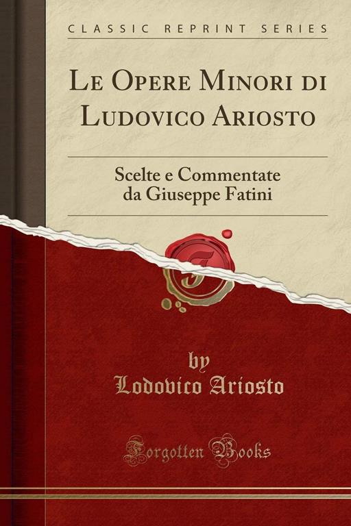 Le Opere Minori di Ludovico Ariosto: Scelte e Commentate da Giuseppe Fatini (Classic Reprint) (Italian Edition)