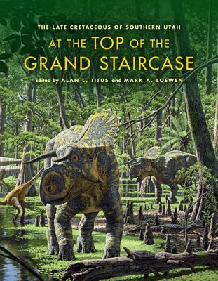 At the Top of the Grand Staircase: The Late Cretaceous of Southern Utah (Life of the Past)
